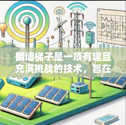 翻墙梯子是一项有趣且充满挑战的技术，旨在通过某种结构或装置帮助人爬上或超过墙。以下是对翻墙梯子的详细分析和使用技巧