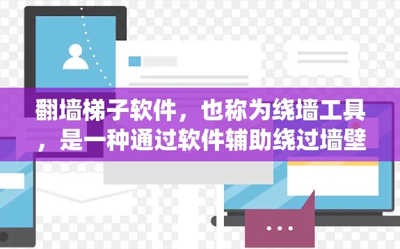 翻墙梯子软件，也称为绕墙工具，是一种通过软件辅助绕过墙壁的工具，广泛应用于室内和室外环境。以下是对该概念的详细分类和解释