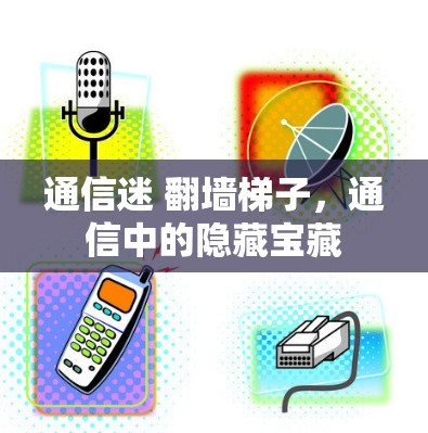 通信迷 翻墙梯子，通信中的隐藏宝藏