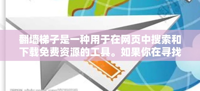 翻墙梯子是一种用于在网页中搜索和下载免费资源的工具。如果你在寻找免费翻墙梯子时，以下是一些关键信息和建议