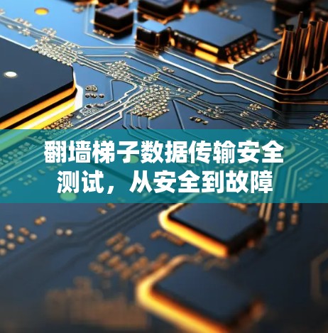 翻墙梯子数据传输安全测试，从安全到故障