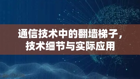 通信技术中的翻墙梯子，技术细节与实际应用