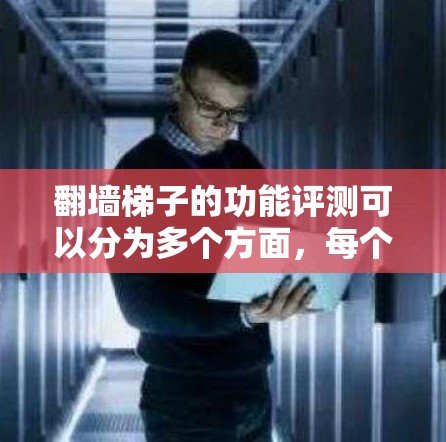 翻墙梯子的功能评测可以分为多个方面,每个方面都有其独特的贡献。以下是一个综合性的评测报告,涵盖功能完整性、易用性、性能、安全性、兼容性、适用场景等方面 翻墙梯子的功能评测可以分为多个方面,每个方面都有其独特的贡献。以下是一个综合性的评测报告,涵盖功能完整性、易用性、性能、安全性、兼容性、适用场景等方面