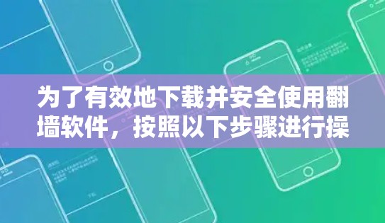 为了有效地下载并安全使用翻墙软件，按照以下步骤进行操作