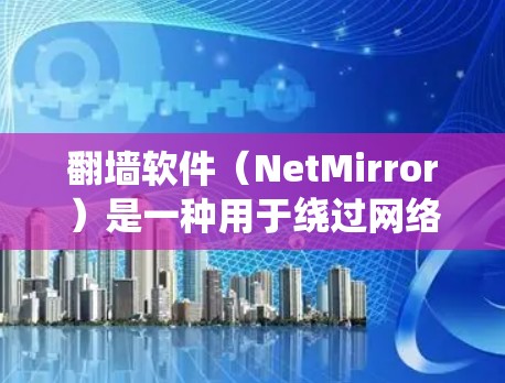 翻墙软件（NetMirror）是一种用于绕过网络限制、实现网络访问的工具。它可以帮助用户在国际网络上进行合法、安全的访问。以下是一些常见的翻墙软件推荐，供您参考