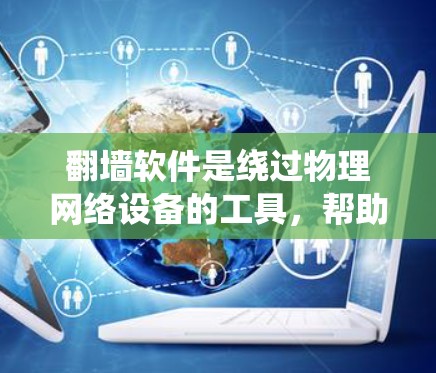 翻墙软件是绕过物理网络设备的工具，帮助您连接到互联网以访问内容。以下是一个系统化的步骤指南，帮助您高效使用翻墙软件