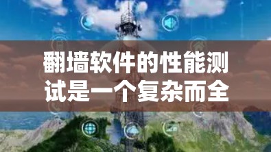 翻墙软件的性能测试是一个复杂而全面的过程，涉及多个方面。以下是对翻墙软件性能分析和测试的详细总结