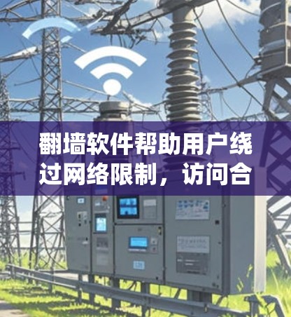 翻墙软件帮助用户绕过网络限制，访问合法网站。以下是对翻墙软件的系统介绍和使用指南