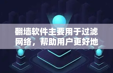 翻墙软件主要用于过滤网络，帮助用户更好地管理网络访问。以下是一些入门指南的步骤，供你参考
