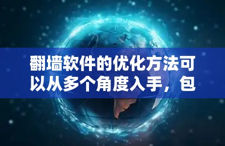 翻墙软件的优化方法可以从多个角度入手，包括网站结构优化、软件升级、网络配置、代码优化和功能优化。以下是对这些方法的详细总结