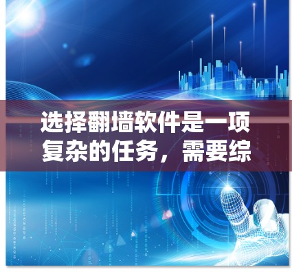 选择翻墙软件是一项复杂的任务，需要综合考虑多个因素。以下是一步步的指南，帮助你选择适合自己的翻墙软件