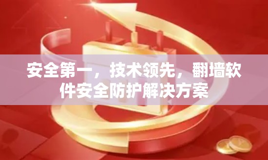 安全第一，技术领先，翻墙软件安全防护解决方案