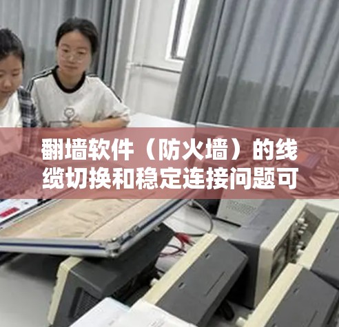 翻墙软件（防火墙）的线缆切换和稳定连接问题可以通过以下步骤进行解决