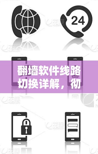 翻墙软件线路切换详解，彻底解决网络问题的完美解决方案