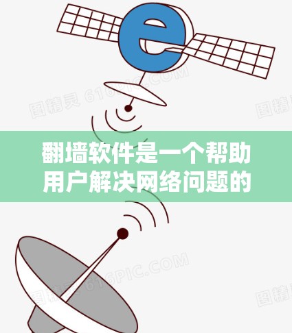 翻墙软件是一个帮助用户解决网络问题的工具，通常包括以下主要功能