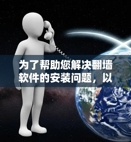 为了帮助您解决翻墙软件的安装问题，以下是分步指南