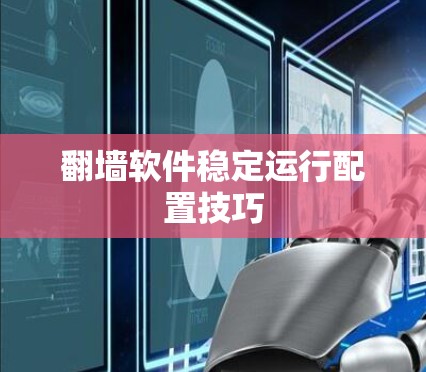 翻墙软件稳定运行配置技巧