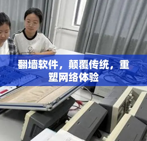 翻墙软件，颠覆传统，重塑网络体验