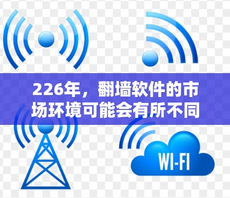 226年，翻墙软件的市场环境可能会有所不同，但技术进步和技术漏洞仍然存在。以下是一些在226年仍然保持竞争力的翻墙软件推荐，基于当前的技术趋势和用户需求