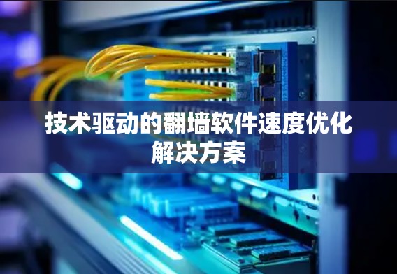 技术驱动的翻墙软件速度优化解决方案