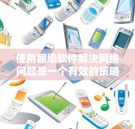 使用翻墙软件解决网络问题是一个有效的策略,但需谨慎操作以避免风险。以下是详细的步骤和建议 使用翻墙软件解决网络问题是一个有效的策略,但需谨慎操作以避免风险。以下是详细的步骤和建议