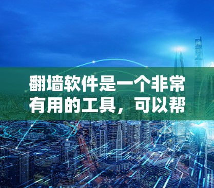 翻墙软件是一个非常有用的工具，可以帮助你访问网络资源，避开防火墙的限制。以下是一些步骤和信息，帮助你更好地使用翻墙软件
