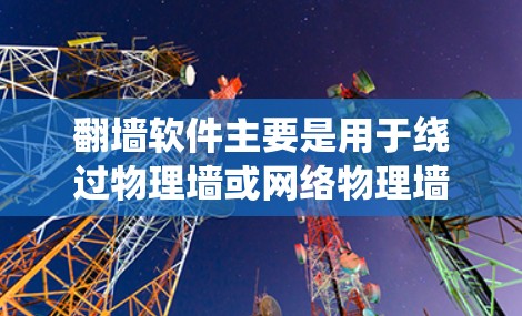 翻墙软件主要是用于绕过物理墙或网络物理墙，将文件从一个计算机或服务器移动到另一个计算机或服务器。以下是一些常见的翻墙软件及其特点