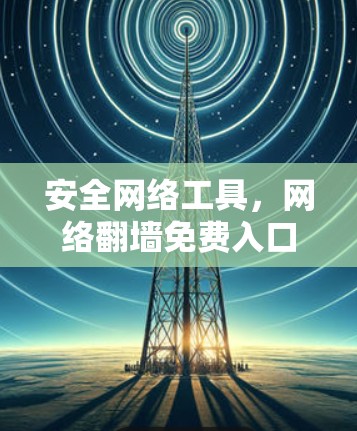 安全网络工具，网络翻墙免费入口