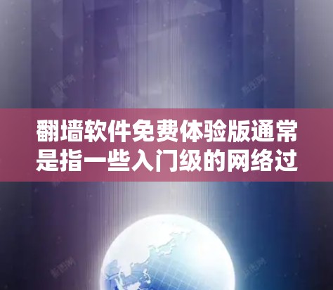翻墙软件免费体验版通常是指一些入门级的网络过滤和安全软件，旨在帮助用户快速上手，了解基本的网络过滤设置和安全功能。以下是对免费体验版的一些介绍和特点