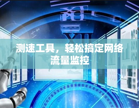 测速工具，轻松搞定网络流量监控