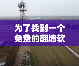 为了找到一个免费的翻墙软件，以下是详细的步骤和建议