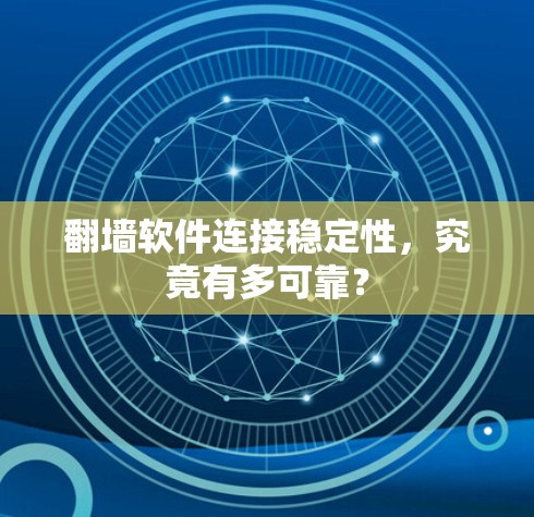 翻墙软件连接稳定性，究竟有多可靠？