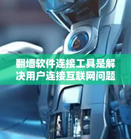 翻墙软件连接工具是解决用户连接互联网问题的重要工具，主要包括以下几个方面