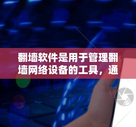 翻墙软件是用于管理翻墙网络设备的工具，通常包括路由器、交换机等设备。这些设备需要翻墙以访问特定的网络设备或个人网络。翻墙软件通常支持节点之间的连接和管理，确保翻墙设备能够正常工作并满足用户的需求