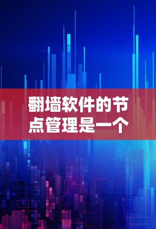 翻墙软件的节点管理是一个复杂而细致的过程，涉及多个方面，从软件操作到设备配置，都需要用户具备专业的技能和安全意识。以下是对节点管理的总结和建议