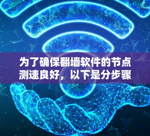 为了确保翻墙软件的节点测速良好，以下是分步骤的建议
