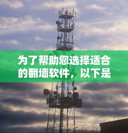 为了帮助您选择适合的翻墙软件，以下是详细的分析和推荐