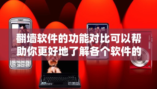 翻墙软件的功能对比可以帮助你更好地了解各个软件的特点和适用场景。以下是对一些常见翻墙软件的功能对比