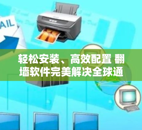轻松安装、高效配置 翻墙软件完美解决全球通信环境