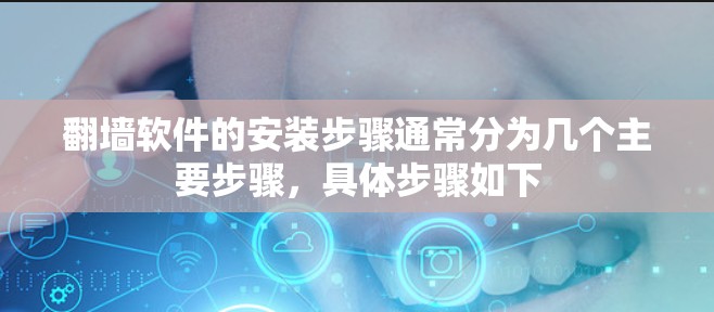 翻墙软件的安装步骤通常分为几个主要步骤，具体步骤如下