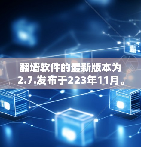 翻墙软件的最新版本为2.7.发布于223年11月。以下是对该版本的详细介绍
