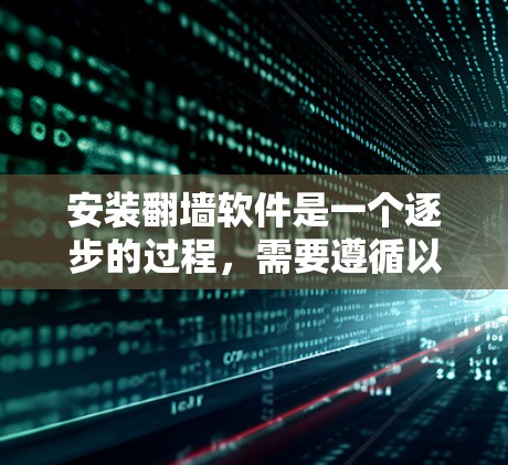 安装翻墙软件是一个逐步的过程，需要遵循以下步骤以确保成功