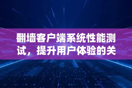 翻墙客户端系统性能测试，提升用户体验的关键
