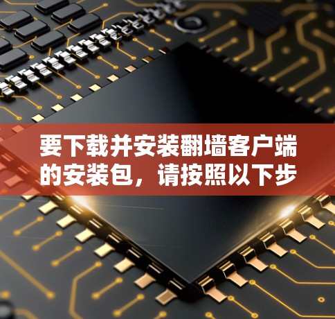 要下载并安装翻墙客户端的安装包，请按照以下步骤操作