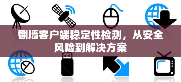翻墙客户端稳定性检测，从安全风险到解决方案