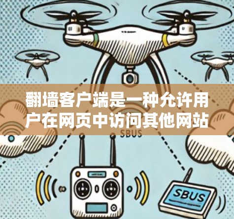 翻墙客户端是一种允许用户在网页中访问其他网站的客户端应用，结合浏览器的高级功能，如搜索、下载和分享，提供多样化的访问体验。以下是对该应用的详细评测