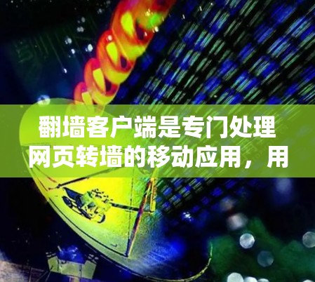 翻墙客户端是专门处理网页转墙的移动应用，用户可以在手机上访问被禁用的网站。以下是几个常见的热门翻墙客户端及其特点，供您参考
