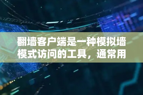 翻墙客户端是一种模拟墙模式访问的工具，通常用于学习、测试或探索网络。以下是一些常见的翻墙客户端下载链接和使用指南