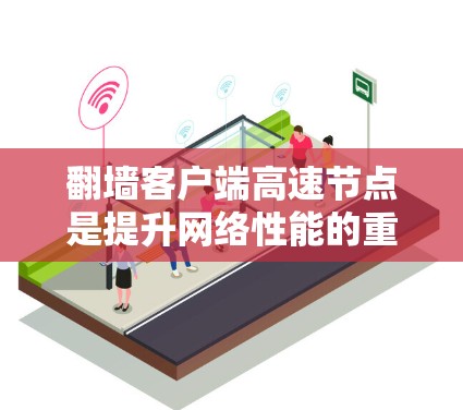 翻墙客户端高速节点是提升网络性能的重要工具，通过加速特定的硬件和软件资源，显著提高数据传输的速度和下载效率。以下是对高速节点的详细总结