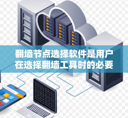 翻墙节点选择软件是用户在选择翻墙工具时的必要步骤。以下是一个详细的指南，帮助用户全面了解和选择适合的翻墙软件